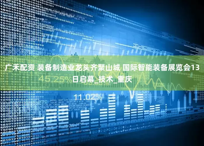 广禾配资 装备制造业龙头齐聚山城 国际智能装备展览会13日启幕_技术_重庆