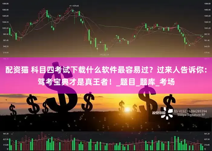 配资猫 科目四考试下载什么软件最容易过？过来人告诉你：驾考宝典才是真王者！_题目_题库_考场
