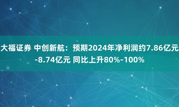 大福证券 中创新航：预期2024年净利润约7.86亿元-8.74亿元 同比上升80%-100%