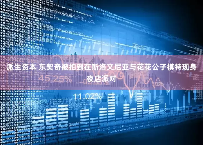 派生资本 东契奇被拍到在斯洛文尼亚与花花公子模特现身夜店派对